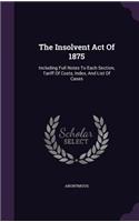 Insolvent Act Of 1875: Including Full Notes To Each Section, Tariff Of Costs, Index, And List Of Cases