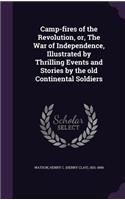 Camp-fires of the Revolution, or, The War of Independence, Illustrated by Thrilling Events and Stories by the old Continental Soldiers