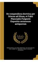 de Compendiosa Doctrina Per Litteras Ad Filium, Et Fabii Planciadis Fulgentii Expositio Sermonum Antiquorum