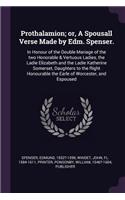 Prothalamion; or, A Spousall Verse Made by Edm. Spenser.: In Honour of the Double Mariage of the two Honorable & Vertuous Ladies, the Ladie Elizabeth and the Ladie Katherine Somerset, Daughters to the Right