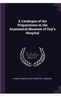 A Catalogue of the Preparations in the Anatomical Museum of Guy's Hospital
