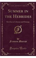 Summer in the Hebrides: Sketches in Colonsay and Oronsay (Classic Reprint)