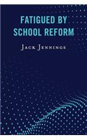 Fatigued by School Reform