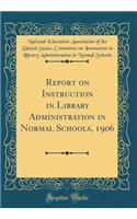 Report on Instruction in Library Administration in Normal Schools, 1906 (Classic Reprint)
