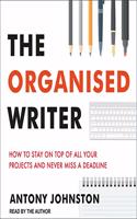 Organised Writer: How to Stay on Top of All Your Projects and Never Miss a Deadline