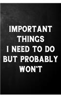Important Things I Need To Do But Probably Won't: Funny Journal Quote / Humor Gag Notebook ( 6 x 9 - 110 Blank Lined Pages )