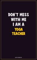 Don't Mess With Me, I Am A Yoga Teacher: Career Motivational Quotes 6x9 120 Pages Blank Lined Notebook Journal