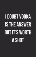I Doubt Vodka Is The Answer But It's Worth A Shot: Funny Blank Lined Journal Novelty Gag Gift For Adults