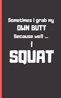 Sometimes I grab my own butt