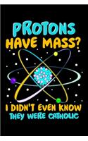 Protons Have Mass? I Didn't Even Know They Were Catholic