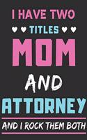 I Have Two Titles Mom And Attorney And I Rock Them Both: lined notebook, funny gift for Attorney