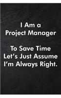 I Am a Project Manager To Save Time Let's Just Assume I'm Always Right.: Blank Lined Journal Coworker Notebook Sarcastic Joke, Humor Journal, Original Gag Gift (Funny Office Journals) ... Retirement, Secret Santa or Chris