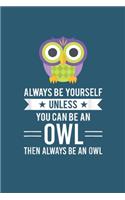 Always be yourself unless you can be an owl then always be an owl
