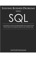 Solving Business Problems Using SQL: A Definitive Guide for Beginners Who Want to Be Proficient in Database Design and Writing SQL