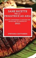 Sane Ricette Per La Friggitrice Ad Aria 2021 (Healthy Air Fryer Recipes 2021 Italian Edition): Ricette Convenienti E Gustose Per Diventare Più Energetici