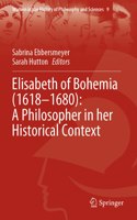 Elisabeth of Bohemia (1618–1680): A Philosopher in her Historical Context: (9 Women in the History of Philosophy and Sciences)