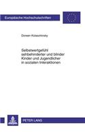 Selbstwertgefuehl Sehbehinderter Und Blinder Kinder Und Jugendlicher in Sozialen Interaktionen: Theorie Und Empirische Untersuchung(1017 Europaeische Hochschulschriften / European University Studie)