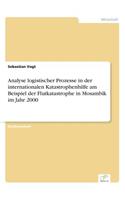 Analyse logistischer Prozesse in der internationalen Katastrophenhilfe am Beispiel der Flutkatastrophe in Mosambik im Jahr 2000: (German)