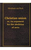 Christian Union Or, an Argument for the Abolition of Sects