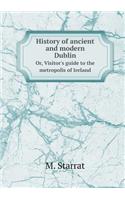 History of ancient and modern Dublin Or, Visitor's guide to the metropolis of Ireland