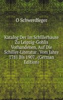 Katalog Der Im Schillerhause Zu Leipzig-Gohlis Vorhandenen, Auf Die Schiller-Literatur . Vom Jahre 1781 Bis 1907 . (German Edition)