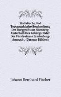 Statistische Und Topographische Beschreibung Des Burggraftums Nurnberg, Unterhalb Des Geburgs: Oder Des Furstentums Bradenburg-Anspach . (German Edition)