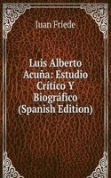 Luis Alberto Acuna: Estudio Critico Y Biografico (Spanish Edition)