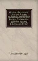 Origines Germaniae: Oder Das Alteste Teutschland Unter Den Romen, Franken Und Sachten, Volume 3 (German Edition)
