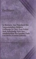 Le Bestiaire: Das Thierbuch Des Normannischen Dichters Guillaume Le Clerc, Zum Ersten Male Vollstandig Nach Den Handschriften Von London, Paris Und Berlin (German Edition)