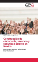 Construcción de ciudadanía, violencia y seguridad pública en México