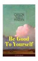 Be Good To Yourself (Unabridged): Appreciate the Marvelousness of the Human Mechanism: How to Keep Your Powers up to the Highest Possible Standard, How to Conserve Your Energies and 