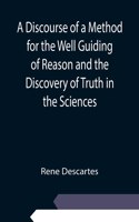 Discourse of a Method for the Well Guiding of Reason and the Discovery of Truth in the Sciences