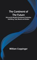 Continent of the Future; Africa and Its Wonderful Development--Exploration, Gold Mining, Trade, Missions and Elevation
