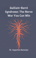 Guillain-Barré Syndrome: The Nerve War You Can Win: All You Need To Know About Guillain-Barré Syndrome(Viral Wars: How to Protect Yourself in the Age of Emerging Infections)