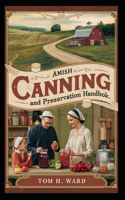 Amish Canning and Preservation Handbook: Traditional Techniques for Modern Homesteaders and a Comprehensive Guide to Preserving Fruits, Vegetables, and Meats