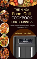 Ninja Foodi Grill Cookbook for Beginners: Discover 100+ Easy Recipes for Grilling, Air Frying, Roasting, and More!