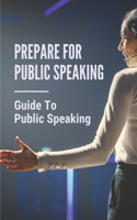 Prepare For Public Speaking: Guide To Public Speaking: The Art Of Public Speaking