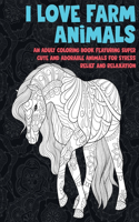 I Love Farm Animals - An Adult Coloring Book Featuring Super Cute and Adorable Animals for Stress Relief and Relaxation
