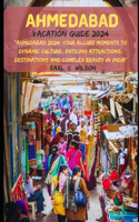 Ahmedabad Vacation Guide 2024: "Ahmedabad 2024: Your Allure Moments To Dynamic Culture, Enticing Attractions, Destinations and Complex Beauty in India"