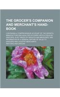 The Grocer's Companion and Merchant's Hand-Book; Containing a Comprehensive Account of the Growth, Manufacture and Qualities of Every Article Sold by