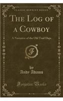 The Log of a Cowboy: A Narrative of the Old Trail Days (Classic Reprint)