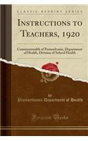 Instructions to Teachers, 1920: Commonwealth of Pennsylvania, Department of Health, Division of School Health (Classic Reprint): Commonwealth of Pennsylvania, Department of Health, Division of School Health (Classic Reprint)