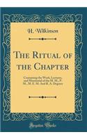 The Ritual of the Chapter: Containing the Work, Lectures, and Monitorial of the M. M., P. M., M. E. M. And R. A. Degrees (Classic Reprint)