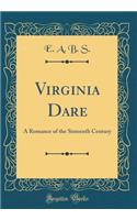 Virginia Dare: A Romance of the Sixteenth Century (Classic Reprint)