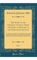 The Story of the Greatest Nations, from the Dawn of History to the Twentieth Century, Vol. 5: A Comprehensive History, Founded Upon the Leading Authorities, Including a Complete Chronology of the World, and a Pronouncing Vocabulary of Each Nation: A Comprehensive History, Founded Upon the Leading Authorities, Including a Complete Chronology of the World, and a Pronouncing Vocabulary of Each Na