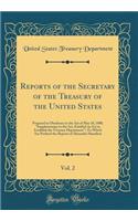 Reports of the Secretary of the Treasury of the United States, Vol. 2: Prepared in Obedience to the Act of May 10, 1800, Supplementary to the Act, Entitled 'an ACT to Establish the Treasury Department'; To Which Are Prefixed the Reports of Alexande: Prepared in Obedience to the Act of May 10, 1800, Supplementary to the Act, Entitled 'an ACT to Establish the Treasury Department'; To Which Are Pre