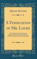 A Vindication of Mr. Locke: From the Charge of Giving Encouragement to Scepticism and Infidelity, and From Several Other Mistakes and Objections of the Learned Author of the Procedure, Extent, and Limits of Human Understanding (Classic Reprint)