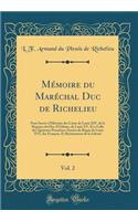 Mï¿½moire Du Marï¿½chal Duc de Richelieu, Vol. 2: Pour Servir ï¿½ l'Histoire Des Cours de Louis XIV, de la Rï¿½gence Du Duc d'Orlï¿½ans, de Louis XV, Et ï¿½ Celle Des Quatorze Premiï¿½res Annï¿½es Du Rï¿½gne de Louis XVI, Des Franï¿½ois, Et Restaur