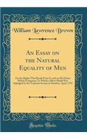 An Essay on the Natural Equality of Men: On the Rights That Result From It, and on He Duties Which It Imposes; To Which a Silver Medal Was Adjudged by the Teylerian Society at Haarlem, April, 1792 (Classic Reprint)