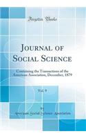 Journal of Social Science, Vol. 9: Containing the Transactions of the American Association, December, 1879 (Classic Reprint): Containing the Transactions of the American Association, December, 1879 (Classic Reprint)